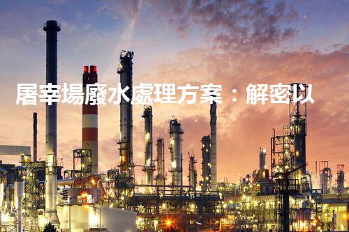 屠宰場廢水處理方案：解密以后環(huán)保新方向？